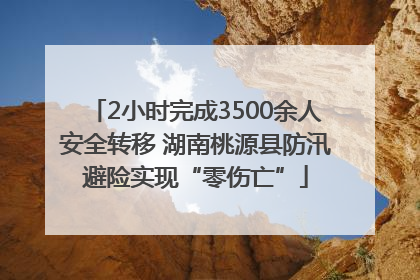 2小时完成3500余人安全转移 湖南桃源县防汛避险实现“零伤亡”