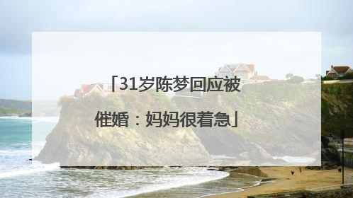 31岁陈梦回应被催婚：妈妈很着急