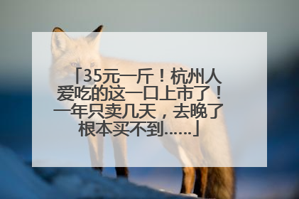 35元一斤！杭州人爱吃的这一口上市了！一年只卖几天，去晚了根本买不到……