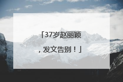 37岁赵丽颖，发文告别！