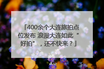 400余个大连旅拍点位发布 浪漫大连如此“好拍”，还不快来？