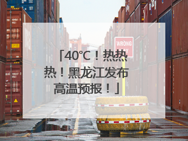 40℃！热热热！黑龙江发布高温预报！