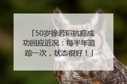 50岁徐若瑄抗癌成功回应近况：每半年追踪一次，状态很好！