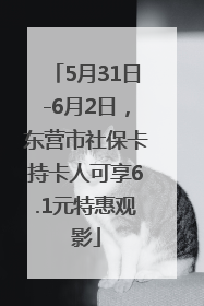 5月31日-6月2日，东营市社保卡持卡人可享6.1元特惠观影
