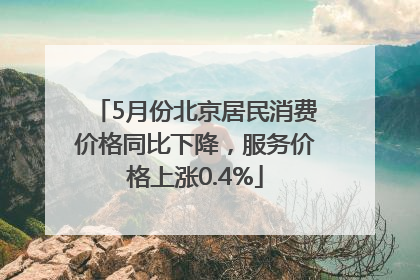 5月份北京居民消费价格同比下降，服务价格上涨0.4%