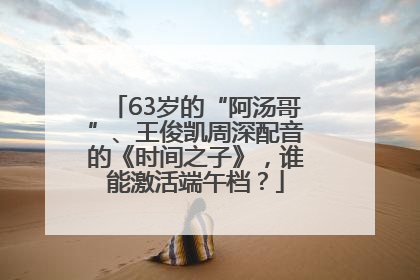 63岁的“阿汤哥”、王俊凯周深配音的《时间之子》，谁能激活端午档？