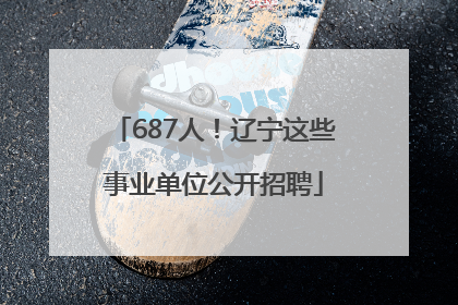 687人！辽宁这些事业单位公开招聘