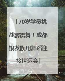 70岁学员挑战霹雳舞！成都银发族用舞蹈迎接世运会