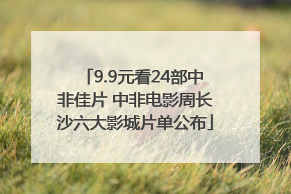 9.9元看24部中非佳片 中非电影周长沙六大影城片单公布