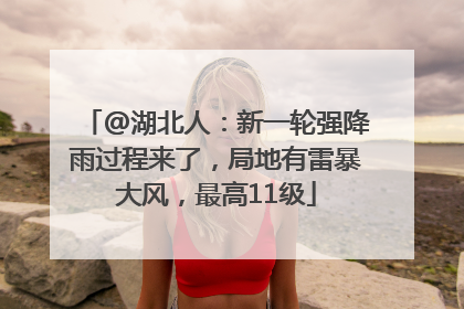 @湖北人：新一轮强降雨过程来了，局地有雷暴大风，最高11级