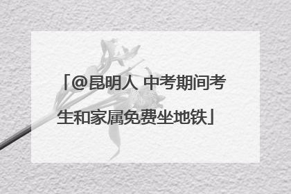 @昆明人 中考期间考生和家属免费坐地铁