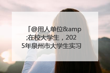 @用人单位&在校大学生，2025年泉州市大学生实习“扬帆计划”来啦！