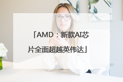 AMD：新款AI芯片全面超越英伟达