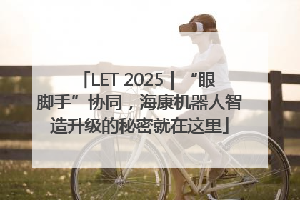 LET 2025｜“眼脚手”协同，海康机器人智造升级的秘密就在这里