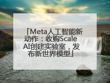 Meta人工智能新动作：收购Scale AI创建实验室，发布新世界模型