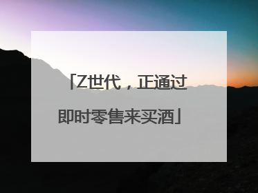 Z世代，正通过即时零售来买酒